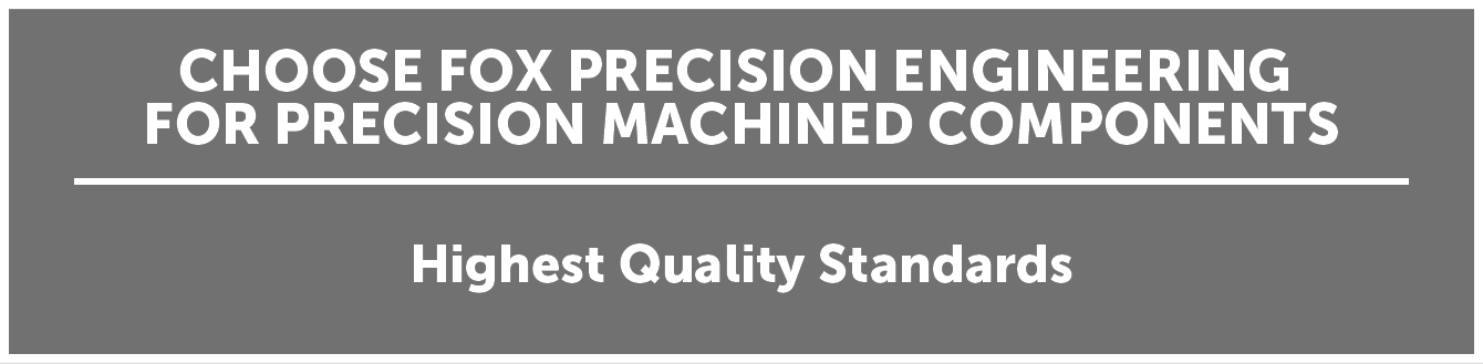 Choose Fox Precision Engineering For Precision Machined Components - Highest Quality Standards