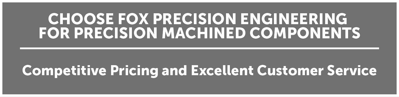 Choose Fox Precision Engineering For Precision Machined Components - Pricing And Excellent Customer Service
